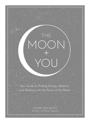 La lune et vous : Votre guide pour trouver l'énergie, l'équilibre et la guérison grâce au pouvoir de la Lune - The Moon + You: Your Guide to Finding Energy, Balance, and Healing with the Power of the Moon