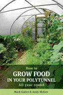 Comment cultiver des aliments dans votre polytunnel : Tout au long de l'année - How to Grow Food in Your Polytunnel: All Year Round