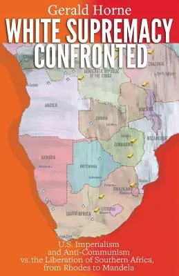 La suprématie blanche confrontée : L'impérialisme et l'anticommunisme américains face à la libération de l'Afrique australe, de Rhodes à Mandela - White Supremacy Confronted: U.S. Imperialism and Anti-Communisim vs. the Liberation of Southern Africa, from Rhodes to Mandela