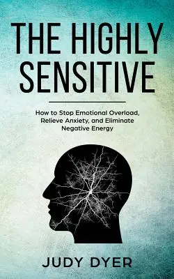 La grande sensibilité : comment arrêter la surcharge émotionnelle, soulager l'anxiété et éliminer l'énergie négative - The Highly Sensitive: How to Stop Emotional Overload, Relieve Anxiety, and Eliminate Negative Energy