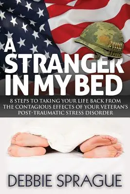 Un étranger dans mon lit : 8 étapes pour reprendre votre vie en main face aux effets contagieux du syndrome de stress post-traumatique de votre ancien combattant - A Stranger in My Bed: 8 Steps to Taking Your Life Back from the Contagious Effects of Your Veteran's Post-Traumatic Stress Disorder