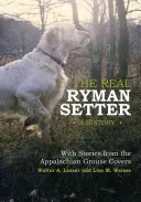 Le vrai Ryman Setter : Une histoire avec des histoires des Appalaches Les couvertures des tétraonidés : Une histoire avec des histoires des Appalaches - The Real Ryman Setter: A History with Stories from the Appalachian Grouse Covers: A History with Stories from the Appalachian Grouse Covers