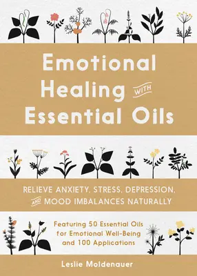 La guérison émotionnelle avec les huiles essentielles : Soulager naturellement l'anxiété, le stress, la dépression et les déséquilibres de l'humeur - Emotional Healing with Essential Oils: Relieve Anxiety, Stress, Depression, and Mood Imbalances Naturally