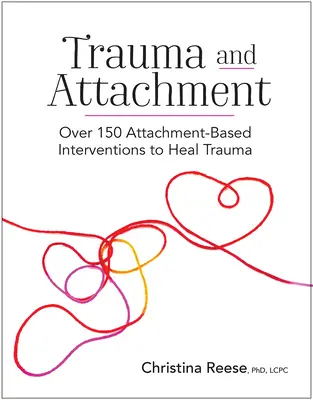 Trauma et attachement : Plus de 150 interventions basées sur l'attachement pour guérir les traumatismes - Trauma and Attachment: Over 150 Attachment-Based Interventions to Heal Trauma