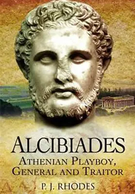 Alcibiade : Playboy athénien, général et traître - Alcibiades: Athenian Playboy, General and Traitor