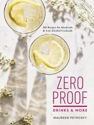 Zero Proof Drinks and More : 100 recettes de mocktails et de cocktails à faible teneur en alcool - Zero Proof Drinks and More: 100 Recipes for Mocktails and Low-Alcohol Cocktails