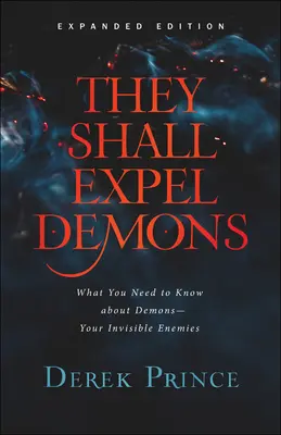 Ils expulseront les démons : Ce que vous devez savoir sur les démons - vos ennemis invisibles - They Shall Expel Demons: What You Need to Know about Demons--Your Invisible Enemies