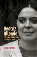 Beatriz Allende : Une vie révolutionnaire dans l'Amérique latine de la guerre froide - Beatriz Allende: A Revolutionary Life in Cold War Latin America