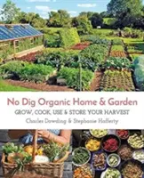 La maison et le jardin biologiques sans creuser : Cultiver, cuisiner, utiliser et conserver votre récolte - No Dig Organic Home & Garden: Grow, Cook, Use, and Store Your Harvest