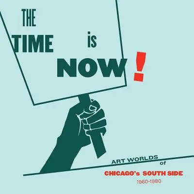 L'heure est venue ! Les mondes de l'art dans les quartiers sud de Chicago, 1960-1980 - The Time Is Now!: Art Worlds of Chicago's South Side, 1960-1980