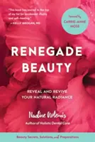 Renegade Beauty : Révéler et raviver votre éclat naturel - Secrets de beauté, solutions et préparations - Renegade Beauty: Reveal and Revive Your Natural Radiance--Beauty Secrets, Solutions, and Preparations