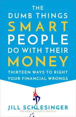Les choses stupides que les gens intelligents font avec leur argent : Treize façons de corriger vos erreurs financières - The Dumb Things Smart People Do with Their Money: Thirteen Ways to Right Your Financial Wrongs