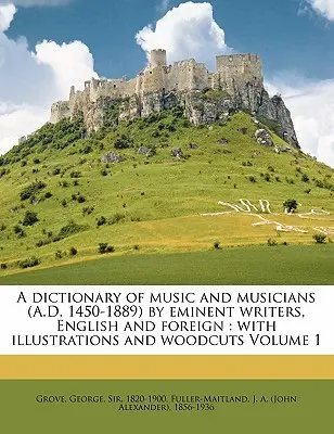 Dictionnaire de la musique et des musiciens (1450-1889) par d'éminents auteurs anglais et étrangers : avec illustrations et gravures sur bois Volume 1 - A Dictionary of Music and Musicians (A.D. 1450-1889) by Eminent Writers, English and Foreign: With Illustrations and Woodcuts Volume 1