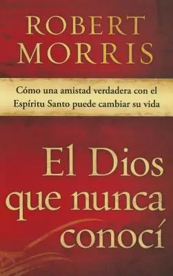 El Dios Que Nunca Conoc : Comment une amitié véritable avec l'Esprit Saint peut changer votre vie - El Dios Que Nunca Conoc: Cmo Una Amistad Verdadera Con El Espritu Santo Puede Cambiar Su Vida