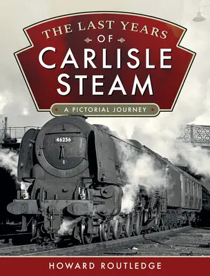 Les dernières années de la vapeur de Carlisle : Un voyage en images - The Last Years of Carlisle Steam: A Pictorial Journey