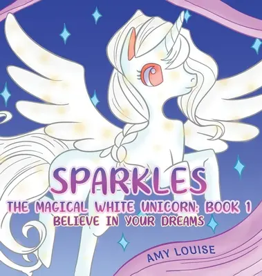 Sparkles, la licorne blanche magique : Livre 1 - Crois en tes rêves - Sparkles, the Magical White Unicorn: Book 1 - Believe in your dreams