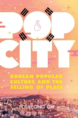 Pop City : La culture populaire coréenne et la vente de lieux - Pop City: Korean Popular Culture and the Selling of Place