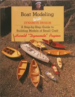 Modélisation de bateaux avec Dynamite Payson : Un guide pas à pas pour construire des modèles de petites embarcations - Boat Modeling with Dynamite Payson: A Step-By-Step Guide to Building Models of Small Craft