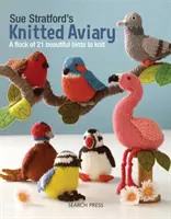 La volière tricotée de Sue Stratford : Une volée de 21 magnifiques oiseaux à tricoter - Sue Stratford's Knitted Aviary: A Flock of 21 Beautiful Birds to Knit
