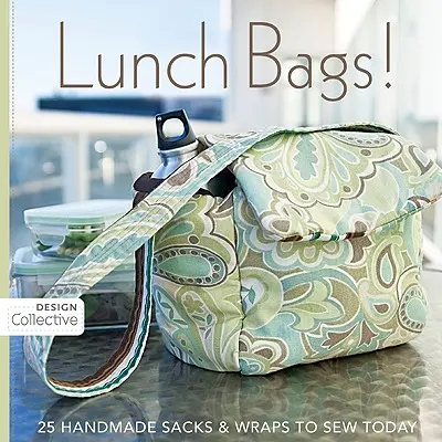 Sacs à lunch : 25 sacs et enveloppes faits à la main à coudre aujourd'hui - Lunch Bags!: 25 Handmade Sacks & Wraps to Sew Today