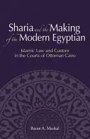 La charia et la fabrication de l'Égyptien moderne : la loi islamique et la coutume dans les tribunaux du Caire ottoman - Sharia and the Making of the Modern Egyptian: Islamic Law and Custom in the Courts of Ottoman Cairo