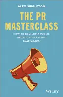 The PR Masterclass - How to Develop a PublicRelations Strategy That Works (La classe de maître des relations publiques - Comment développer une stratégie de relations publiques qui fonctionne) - The PR Masterclass - How to Develop a PublicRelations Strategy That Works