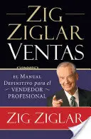 Zig Ziglar Ventas : El Manual Definitivo Para El Vendedor Profesional (Le Manuel Définitif Pour Le Vendeur Professionnel) - Zig Ziglar Ventas: El Manual Definitivo Para El Vendedor Profesional