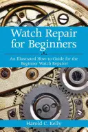 Réparation de montres pour les débutants : Un guide illustré pour le réparateur de montres débutant - Watch Repair for Beginners: An Illustrated How-To Guide for the Beginner Watch Repairer