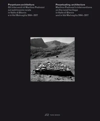 Perpétuer l'architecture : Les interventions de Martino Pedrozzi sur le patrimoine rural de la Valle Di Blenio et de la Val Malvaglia 1994-2017 - Perpetuating Architecture: Martino Pedrozzi's Interventions on the Rural Heritage in Valle Di Blenio and in Val Malvaglia 1994- 2017