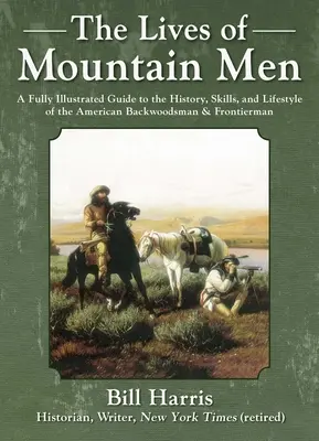 La vie des hommes de la montagne : Un guide entièrement illustré de l'histoire, des compétences et du mode de vie des hommes des bois et des pionniers américains. - The Lives of Mountain Men: A Fully Illustrated Guide to the History, Skills, and Lifestyle of the American Backwoodsmen and Frontiersmen