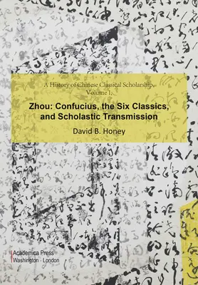 Histoire de l'érudition classique chinoise, Volume I, Zhou : Confucius, les six classiques et la transmission scolaire - A History of Chinese Classical Scholarship, Volume I, Zhou: Confucius, the Six Classics, and Scholastic Transmission