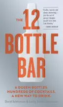 Le bar à 12 bouteilles : Une douzaine de bouteilles. Des centaines de cocktails. Une nouvelle façon de boire. - The 12 Bottle Bar: A Dozen Bottles. Hundreds of Cocktails. A New Way to Drink.