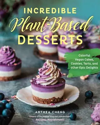 Incroyables desserts à base de plantes : Gâteaux, biscuits, tartes et autres délices végétaliens colorés - Incredible Plant-Based Desserts: Colorful Vegan Cakes, Cookies, Tarts, and Other Epic Delights