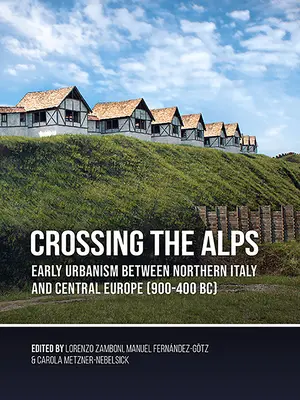 Traverser les Alpes : L'urbanisme primitif entre l'Italie du Nord et l'Europe centrale (900-400 av. J.-C.) - Crossing the Alps: Early Urbanism Between Northern Italy and Central Europe (900-400 Bc)