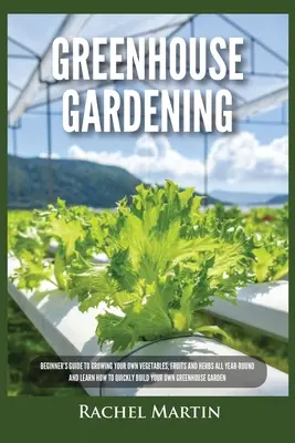 Le jardinage en serre : Le guide du débutant pour cultiver ses propres légumes, fruits et herbes tout au long de l'année et apprendre à construire rapidement sa propre serre. - Greenhouse Gardening: Beginner's Guide to Growing Your Own Vegetables, Fruits and Herbs All Year-Round and Learn How to Quickly Build Your O