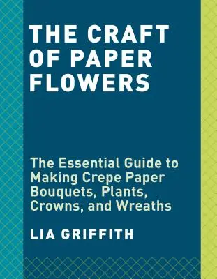 Fleurs en papier crépon : Le guide du débutant pour fabriquer et arranger de belles fleurs - Crepe Paper Flowers: The Beginner's Guide to Making and Arranging Beautiful Blooms