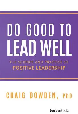 Faire le bien pour bien diriger : La science et la pratique du leadership positif - Do Good to Lead Well: The Science and Practice of Positive Leadership