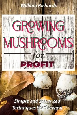 Cultiver des champignons pour le profit - Techniques simples et avancées pour cultiver des champignons. - GROWING MUSHROOMS for PROFIT - Simple and Advanced Techniques for Growing