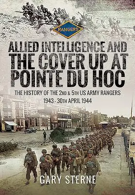 Le renseignement allié et la dissimulation à la Pointe du Hoc : l'histoire des 2e et 5e Rangers de l'armée américaine, 1943 - 30 avril 1944 - Allied Intelligence and the Cover Up at Pointe Du Hoc: The History of the 2nd & 5th US Army Rangers, 1943 - 30th April 1944