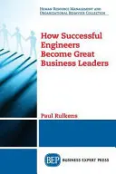 Comment les ingénieurs qui réussissent deviennent de grands chefs d'entreprise - How Successful Engineers Become Great Business Leaders