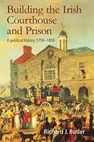 La construction du palais de justice et de la prison irlandais : Une histoire politique, 1750-1850 - Building the Irish Courthouse and Prison: A Political History, 1750-1850