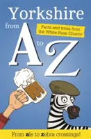 Le Yorkshire de A à Z - Faits et anecdotes du pays de Dieu - Yorkshire from A to Z - Facts and Trivia from God's Own Country