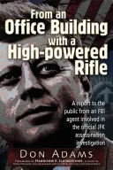 D'un immeuble de bureaux avec un fusil de grande puissance : Rapport au public d'un agent du FBI impliqué dans l'enquête officielle sur l'assassinat de JFK - From an Office Building with a High-Powered Rifle: A Report to the Public from an FBI Agent Involved in the Official JFK Assassination Investigation