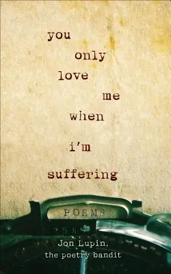 Tu ne m'aimes que quand je souffre : Poèmes - You Only Love Me When I'm Suffering: Poems