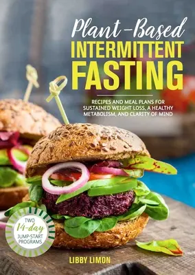 Plant-Based Intermittent Fasting : Recettes et plans de repas pour une perte de poids durable, un métabolisme sain et une clarté d'esprit - Plant-Based Intermittent Fasting: Recipes and Meal Plans for Sustained Weight Loss, a Healthy Metabolism, and Clarity of Mind