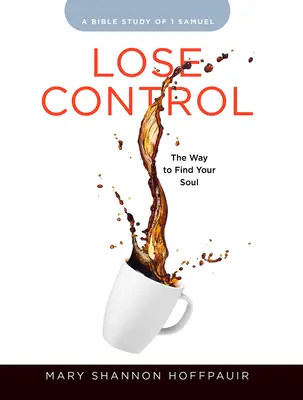 Lose Control - Women's Bible Study Participant Workbook : Le chemin pour trouver son âme - Lose Control - Women's Bible Study Participant Workbook: The Way to Find Your Soul