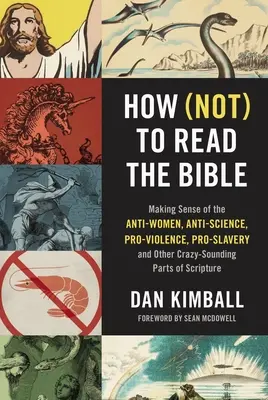 Comment (ne pas) lire la Bible : Comment donner un sens aux passages de l'Ecriture qui sont anti-femmes, anti-science, pro-violence, pro-esclavage et d'autres qui paraissent insensés. - How (Not) to Read the Bible: Making Sense of the Anti-Women, Anti-Science, Pro-Violence, Pro-Slavery and Other Crazy-Sounding Parts of Scripture