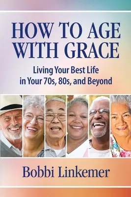 Comment vieillir avec grâce : Vivre sa meilleure vie dans les années 70, 80 et au-delà - How to Age with Grace: Living Your Best Life in Your 70s, 80s, and Beyond