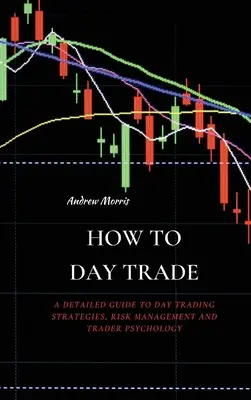 Comment faire du Day Trade : Un guide détaillé des stratégies de day trading, de la gestion des risques et de la psychologie des traders - How to Day Trade: A Detailed Guide to Day Trading Strategies, Risk Management and Trader Psychology