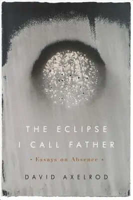 L'éclipse que j'appelle mon père : Essais sur l'absence - The Eclipse I Call Father: Essays on Absence